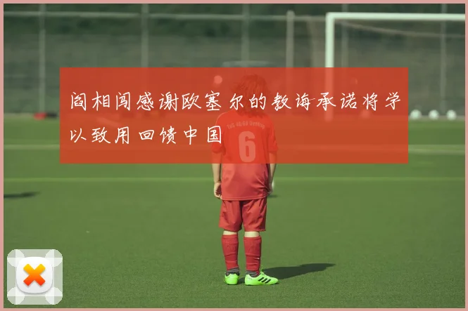 阎相闯感谢欧塞尔的教诲承诺将学以致用回馈中国