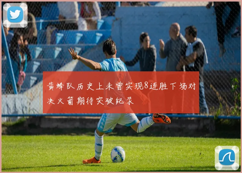 黄蜂队历史上未曾实现8连胜下场对决火箭期待突破纪录