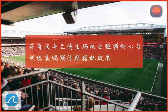 芬奇谈海兰德出场机会强调耐心与训练表现期待新搭配效果