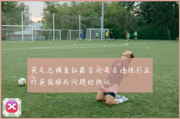 英足总调查拉爵言论是否违规引发对英国移民问题的热议