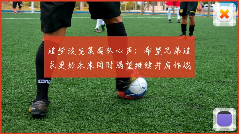 追梦谈克莱离队心声：希望兄弟追求更好未来同时渴望继续并肩作战