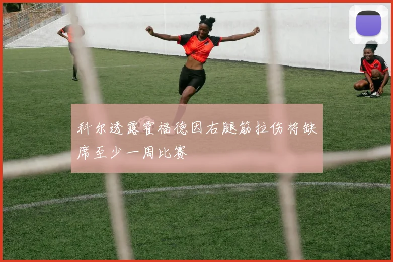 科尔透露霍福德因右腿筋拉伤将缺席至少一周比赛