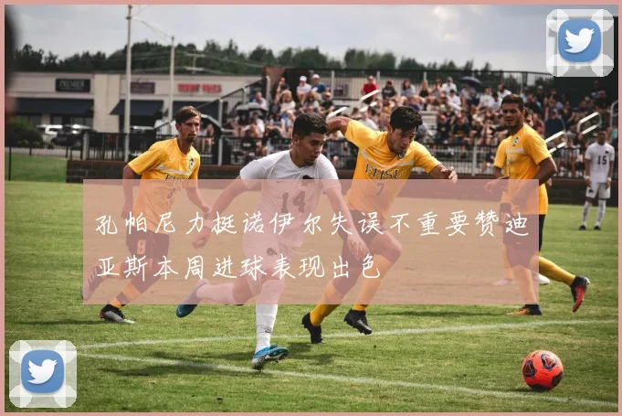 孔帕尼力挺诺伊尔失误不重要赞迪亚斯本周进球表现出色