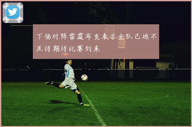 下场对阵雷霆布克表示全队已迫不及待期待比赛到来