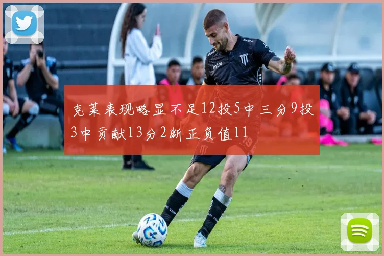 克莱表现略显不足12投5中三分9投3中贡献13分2断正负值11