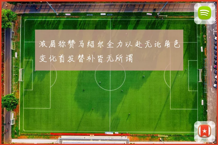 浓眉称赞马绍尔全力以赴无论角色变化首发替补皆无所谓