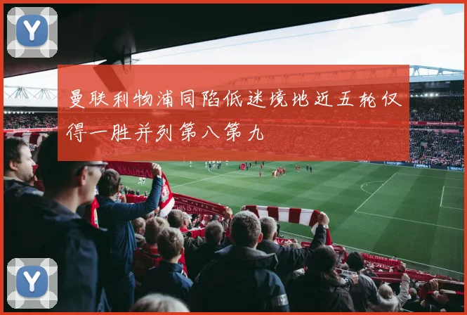 曼联利物浦同陷低迷境地近五轮仅得一胜并列第八第九