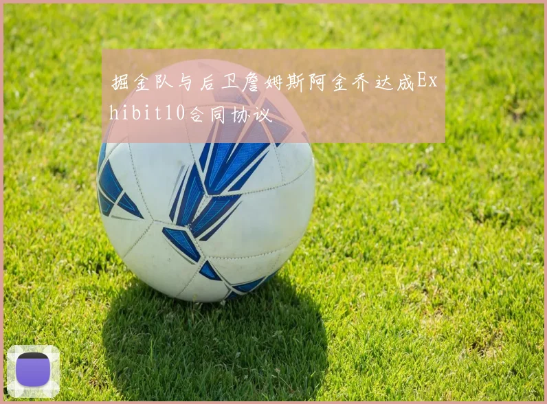 掘金队与后卫詹姆斯阿金乔达成Exhibit10合同协议