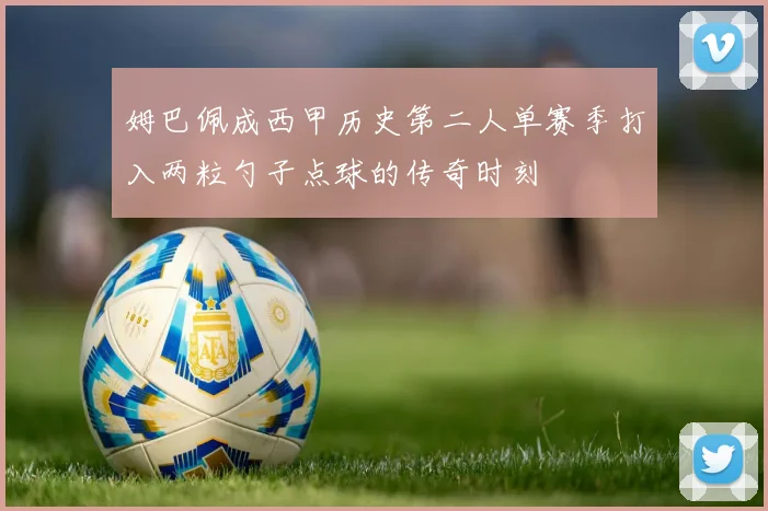姆巴佩成西甲历史第二人单赛季打入两粒勺子点球的传奇时刻