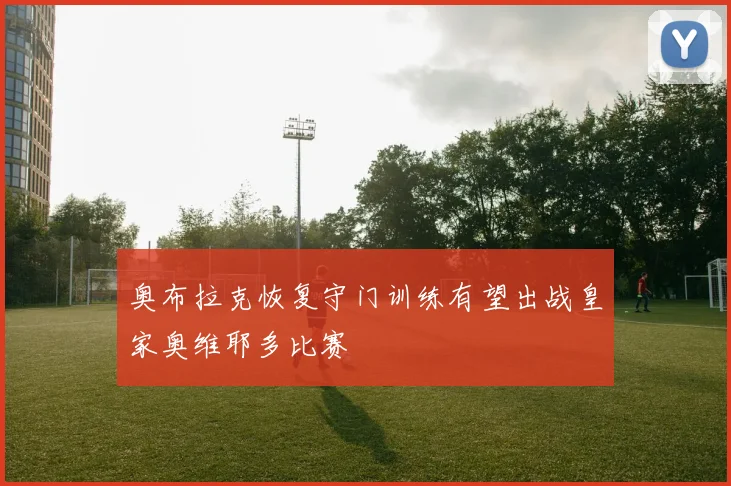 奥布拉克恢复守门训练有望出战皇家奥维耶多比赛