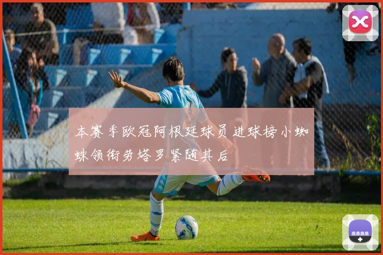 本赛季欧冠阿根廷球员进球榜小蜘蛛领衔劳塔罗紧随其后