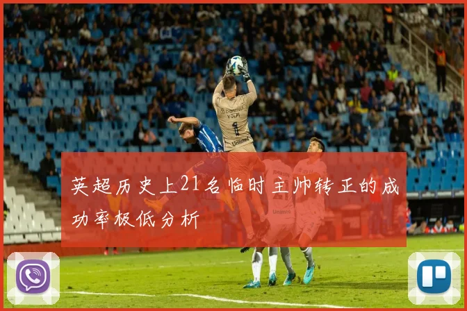 英超历史上21名临时主帅转正的成功率极低分析