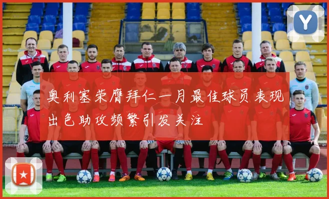 奥利塞荣膺拜仁一月最佳球员表现出色助攻频繁引发关注