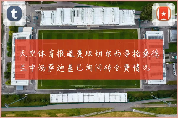 天空体育报道曼联切尔西争抢桑德兰中场萨迪基已询问转会费情况
