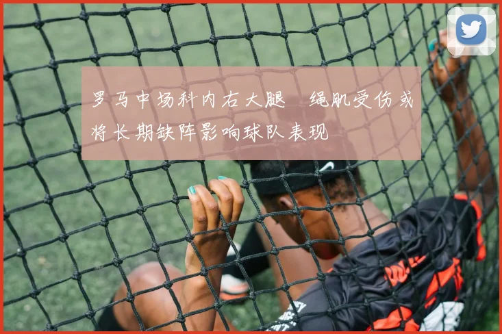 罗马中场科内右大腿腘绳肌受伤或将长期缺阵影响球队表现