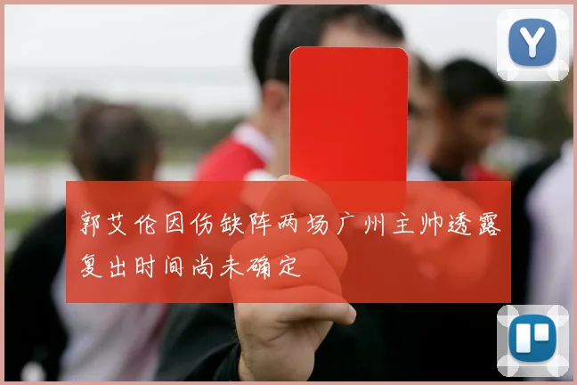 郭艾伦因伤缺阵两场广州主帅透露复出时间尚未确定