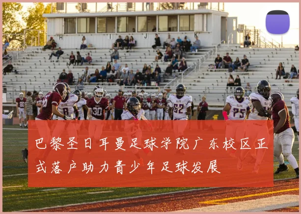 巴黎圣日耳曼足球学院广东校区正式落户助力青少年足球发展