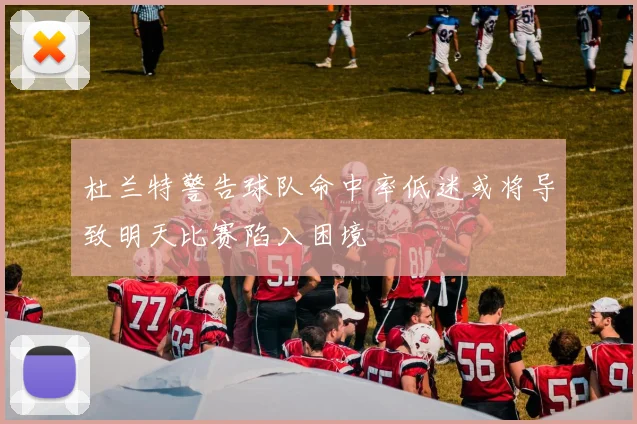 杜兰特警告球队命中率低迷或将导致明天比赛陷入困境