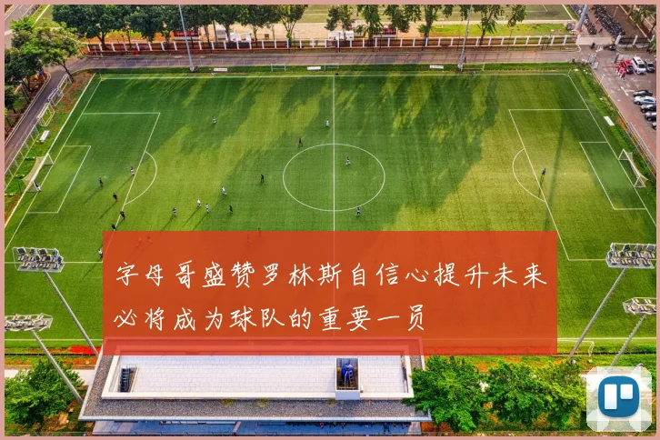 字母哥盛赞罗林斯自信心提升未来必将成为球队的重要一员
